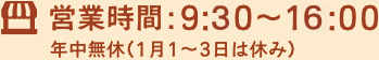 営業時間：9：30～16：00 年中無休（1月1～3日は休み）